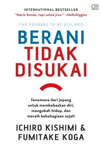 Berani tidak disukai : Fenomena dari jepang untuk membebaskan diri, mengubah hidup, dan meraih kebahagiaan sejati